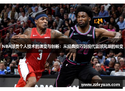 NBA球员个人技术的演变与创新：从经典技巧到现代篮球风潮的蜕变